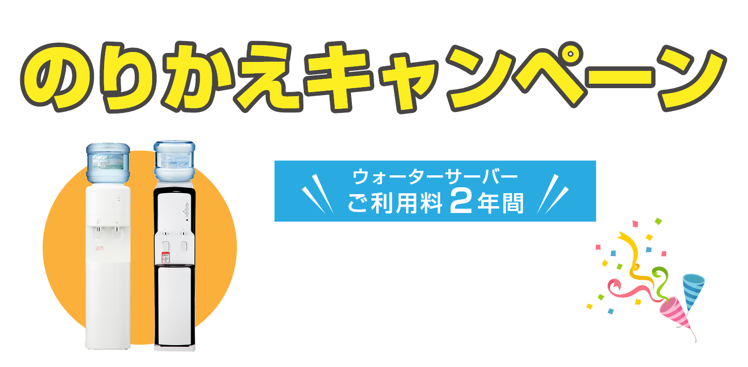 のりかえキャンペーン ウォーターサーバーご利用料2年間半額!!